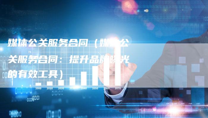 媒体公关服务合同（媒体公关服务合同：提升品牌曝光的有效工具）-直编软文营销网
