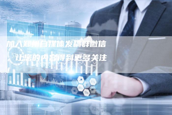 加入郑州自媒体发稿群微信，让您的内容得到更多关注！