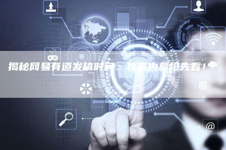 揭秘网易有道发稿时间：独家内幕抢先看！-直编软文营销网