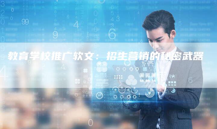 教育学校推广软文：招生营销的秘密武器-直编软文营销网