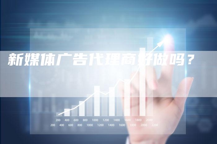新媒体广告代理商好做吗？-直编软文营销网