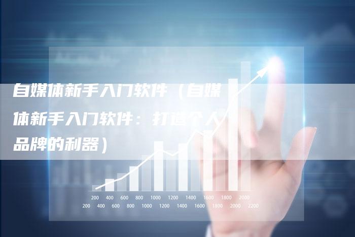 自媒体新手入门软件（自媒体新手入门软件：打造个人品牌的利器）-直编软文营销网