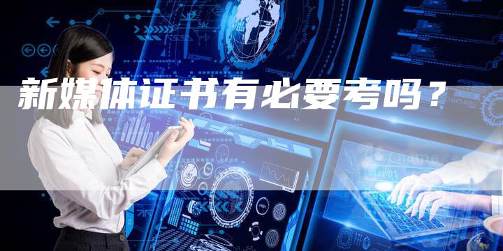 新媒体证书有必要考吗？-直编软文营销网