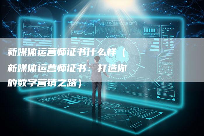 新媒体运营师证书什么样(新媒体运营师证书:打造你的数字营销之路)-直编软文营销网