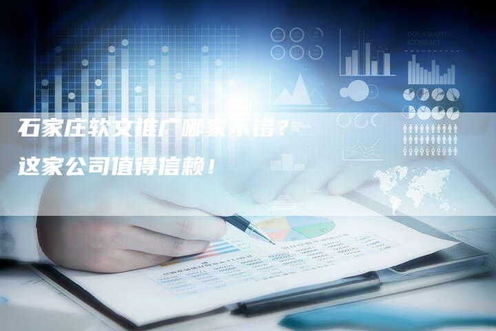 石家庄软文推广哪家不错？这家公司值得信赖！-直编软文营销网