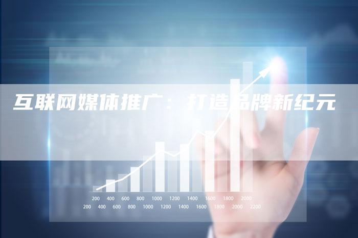 互联网媒体推广：打造品牌新纪元