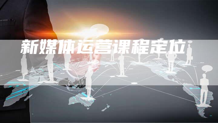 新媒体运营课程定位