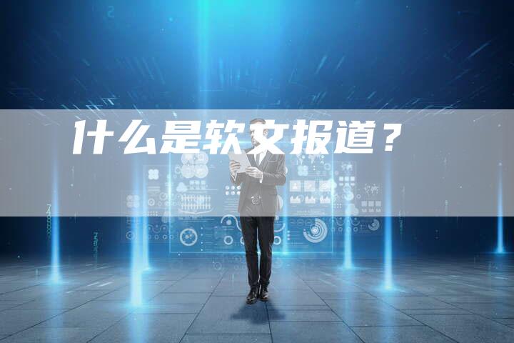 什么是软文报道？