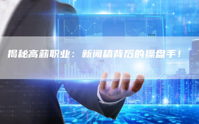 揭秘高薪职业：新闻稿背后的操盘手！-直编软文营销网