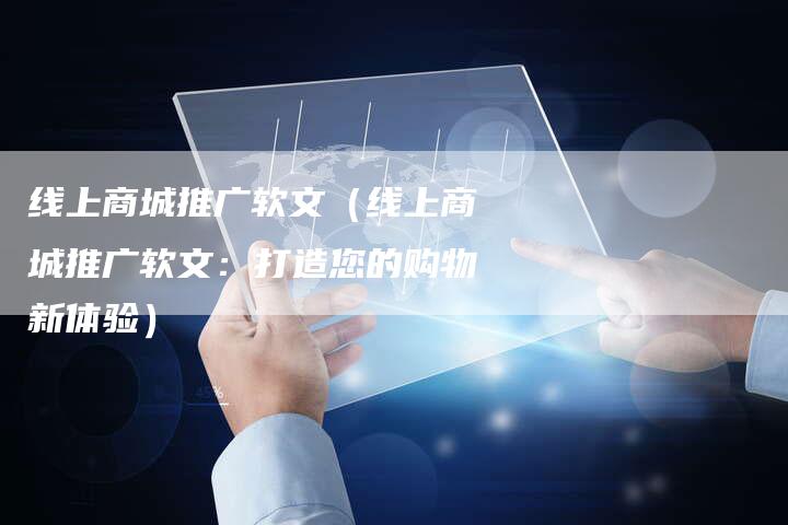 线上商城推广软文（线上商城推广软文：打造您的购物新体验）