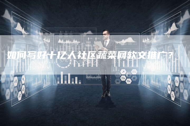 如何写好十亿人社区蔬菜网软文推广？