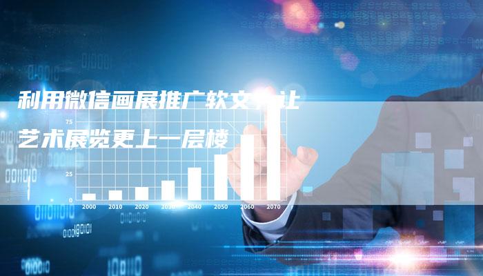 利用微信画展推广软文，让艺术展览更上一层楼-直编软文营销网