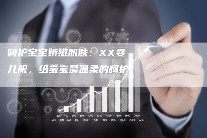 呵护宝宝娇嫩肌肤：XX婴儿服，给宝宝最温柔的呵护-直编软文营销网