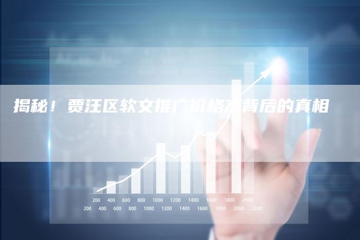 揭秘！贾汪区软文推广价格高背后的真相-直编软文营销网