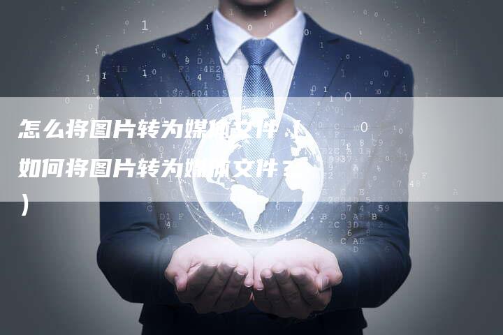 怎么将图片转为媒体文件（如何将图片转为媒体文件？）