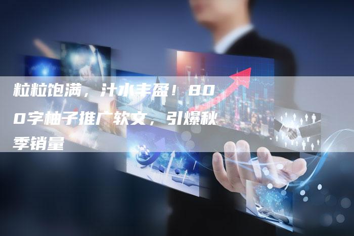 粒粒饱满，汁水丰盈！800字柚子推广软文，引爆秋季销量