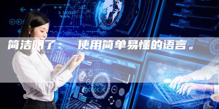 简洁明了： 使用简单易懂的语言。-直编软文营销网