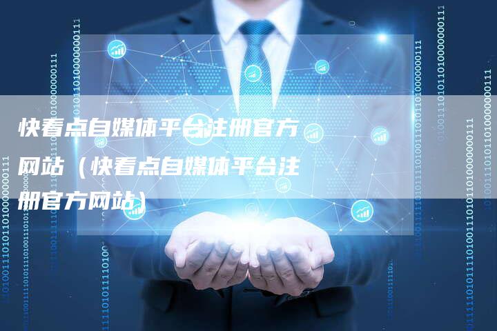 快看点自媒体平台注册官方网站（快看点自媒体平台注册官方网站）