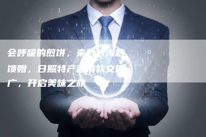 会呼吸的煎饼，来自大海的馈赠，日照特产营销软文推广，开启美味之旅-直编软文营销网