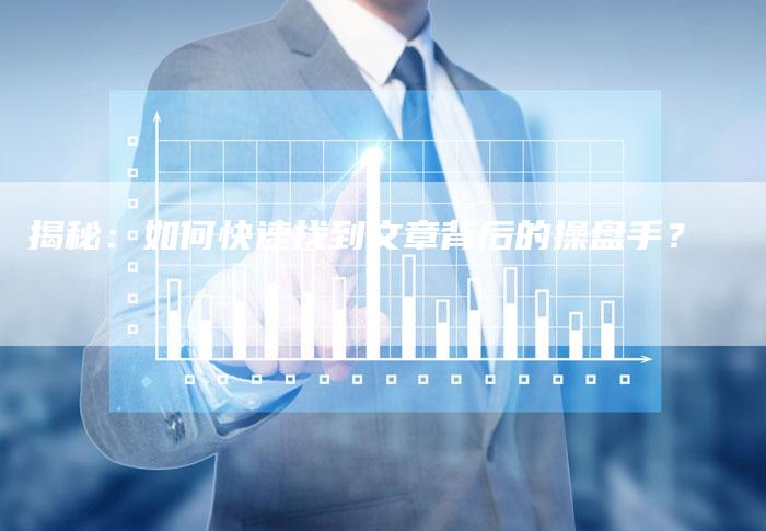揭秘：如何快速找到文章背后的操盘手？-直编软文营销网