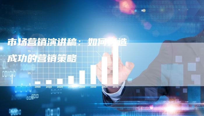 市场营销演讲稿：如何打造成功的营销策略-直编软文营销网
