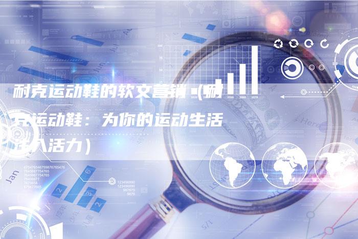 耐克运动鞋的软文营销（耐克运动鞋：为你的运动生活注入活力）-直编软文营销网
