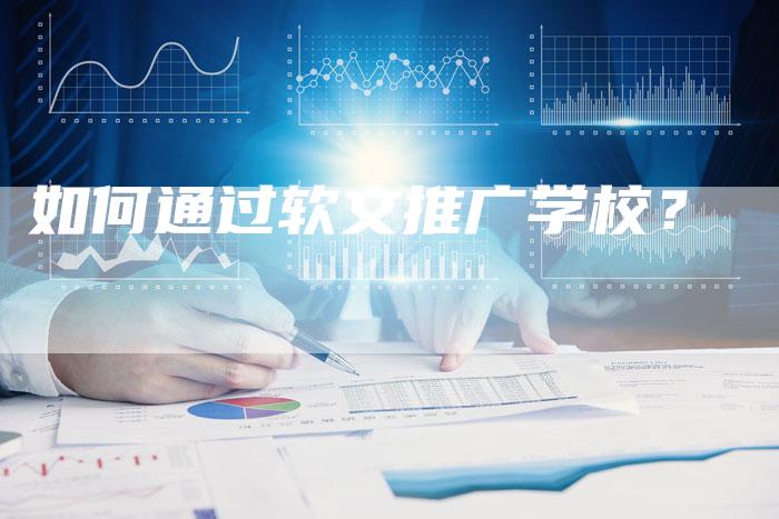 如何通过软文推广学校？-直编软文营销网