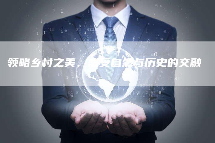 领略乡村之美，感受自然与历史的交融