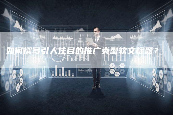 如何撰写引人注目的推广类型软文标题？