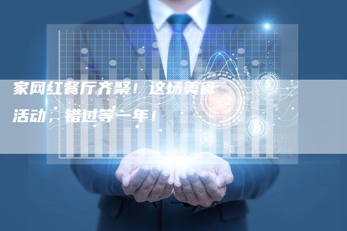 家网红餐厅齐聚！这场美食活动，错过等一年！-直编软文营销网