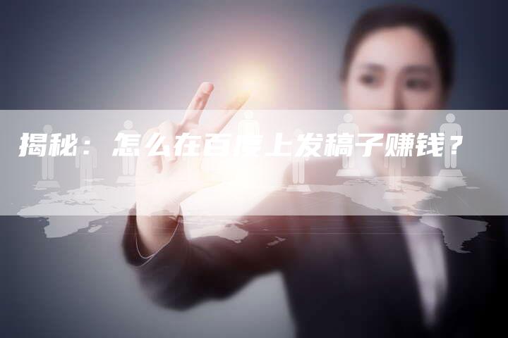 揭秘：怎么在百度上发稿子赚钱？-直编软文营销网