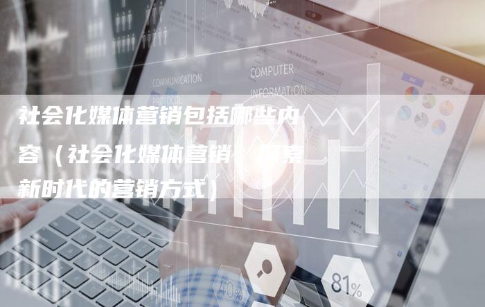 社会化媒体营销包括哪些内容（社会化媒体营销：探索新时代的营销方式）-直编软文营销网