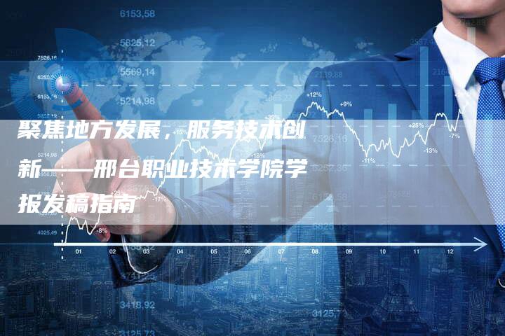 聚焦地方发展,服务技术创新——邢台职业技术学院学报发稿指南-直编软文营销网