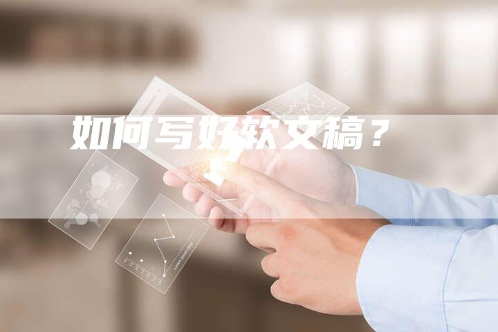 如何写好软文稿？