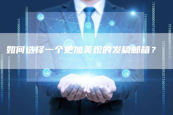 如何选择一个更加美观的发稿邮箱？-直编软文营销网