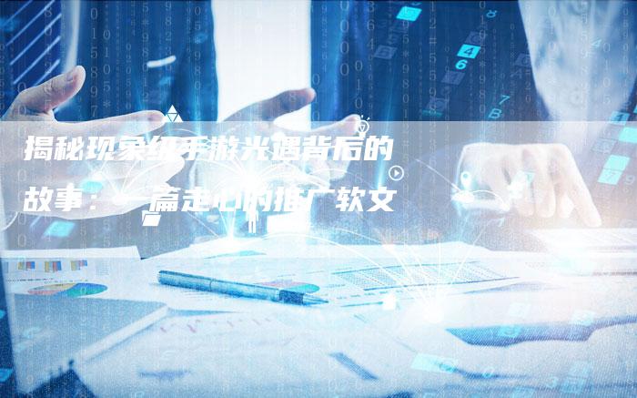 揭秘现象级手游光遇背后的故事：一篇走心的推广软文