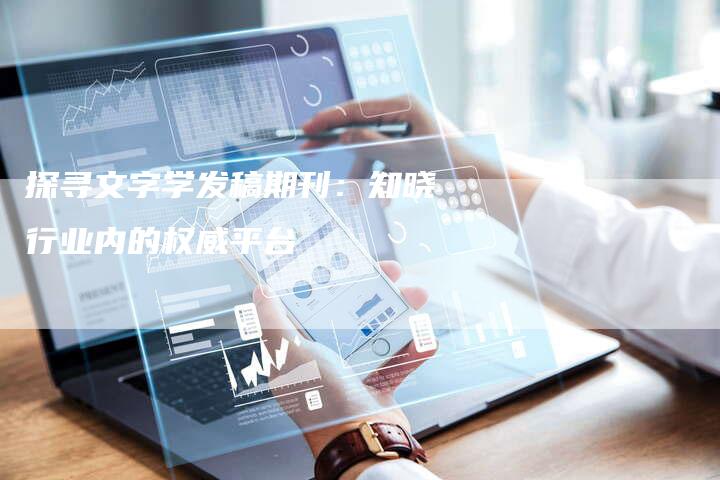 探寻文字学发稿期刊：知晓行业内的权威平台-直编软文营销网
