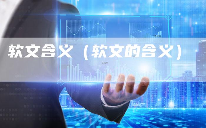 软文含义（软文的含义）-直编软文营销网