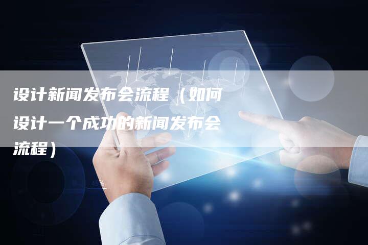 设计新闻发布会流程（如何设计一个成功的新闻发布会流程）-直编软文营销网