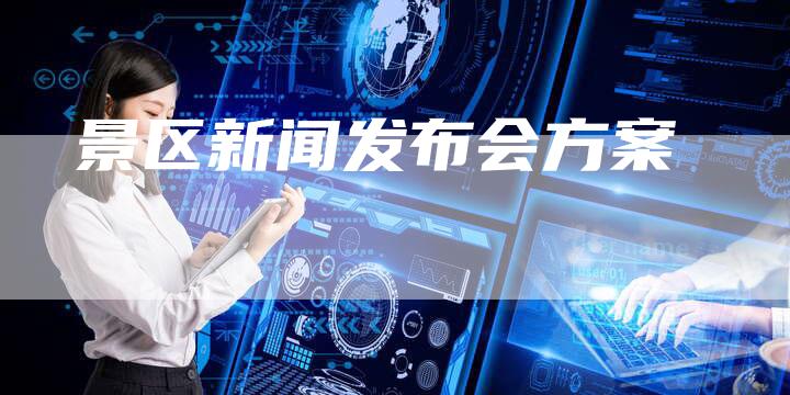 景区新闻发布会方案-直编软文营销网