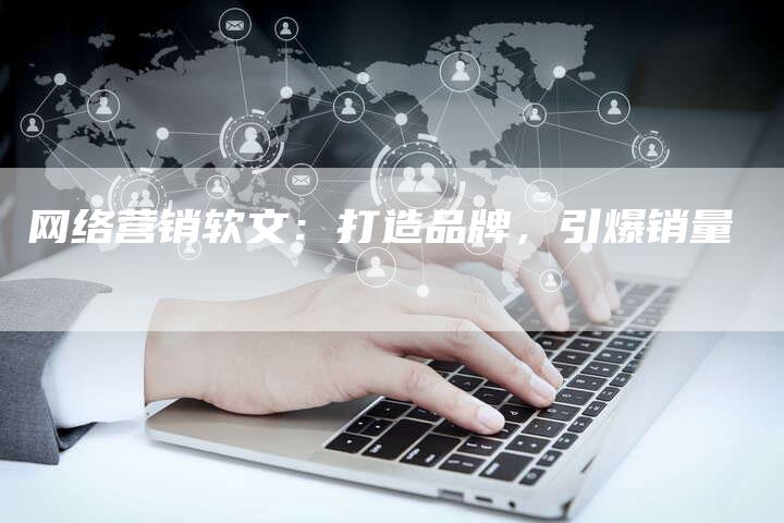 网络营销软文：打造品牌，引爆销量