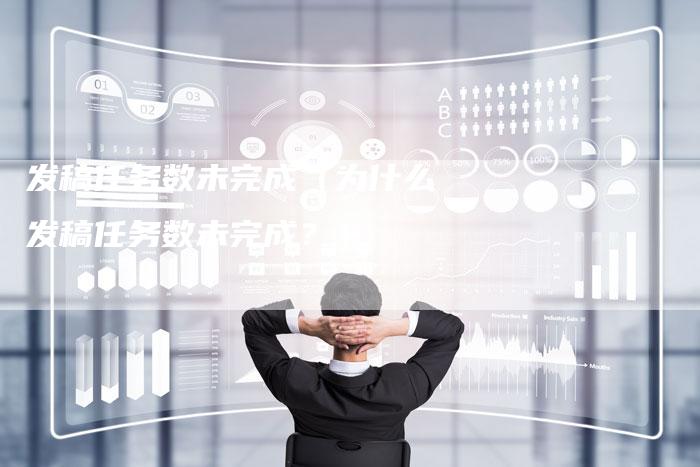 发稿任务数未完成（为什么发稿任务数未完成？）-直编软文营销网