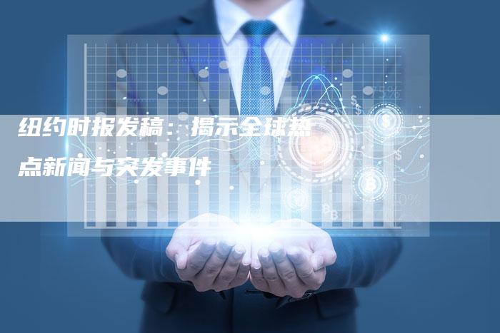 纽约时报发稿：揭示全球热点新闻与突发事件-直编软文营销网