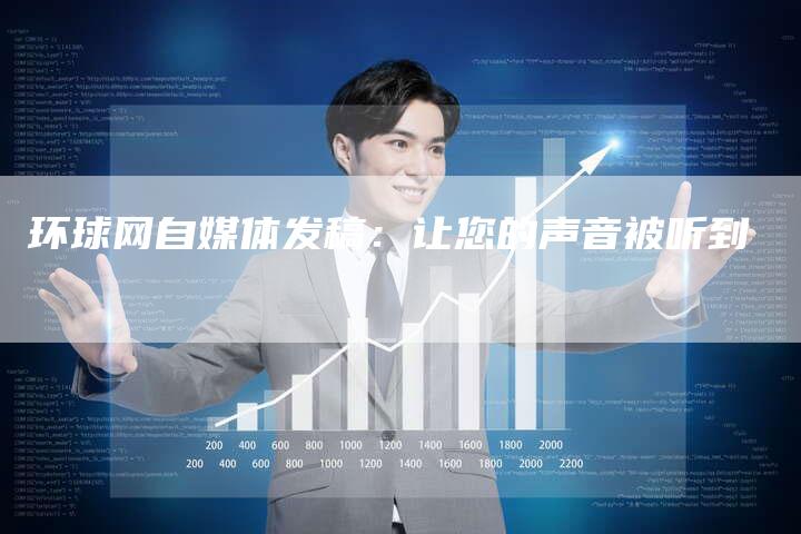 环球网自媒体发稿:让您的声音被听到-直编软文营销网