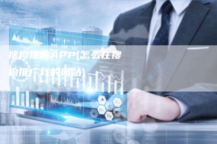搜狗推广APP(怎么在搜狗推广我的网站)-直编软文营销网