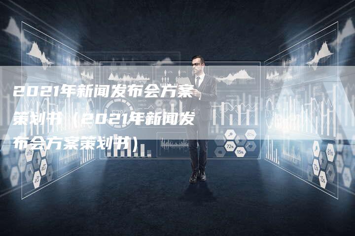 2021年新闻发布会方案策划书（2021年新闻发布会方案策划书）