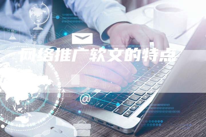 网络推广软文的特点-直编软文营销网
