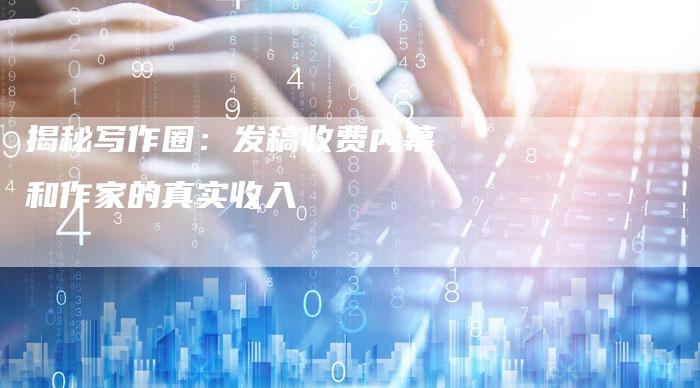 揭秘写作圈：发稿收费内幕和作家的真实收入