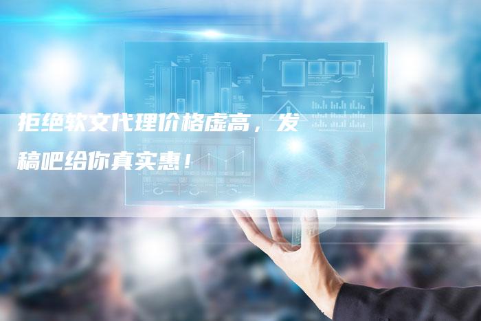 拒绝软文代理价格虚高，发稿吧给你真实惠！-直编软文营销网