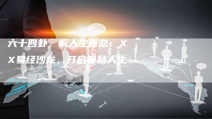 六十四卦，解人生百态：XX易经沙龙，开启智慧人生-直编软文营销网